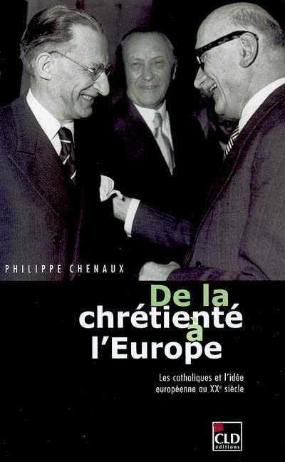 De la chrétienté à l'Europe : les catholiques et l'idée européenne au XXe siècle - Philippe Chenaux