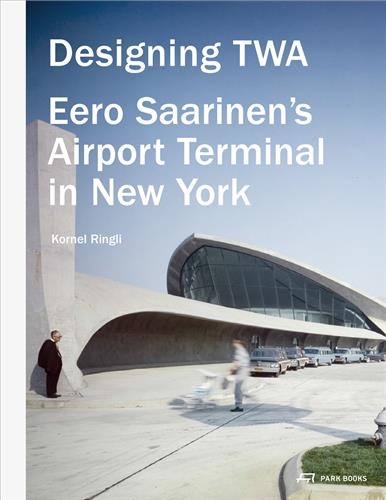 Designing TWA : Eero Saarinen´s Airport Terminal in New York
