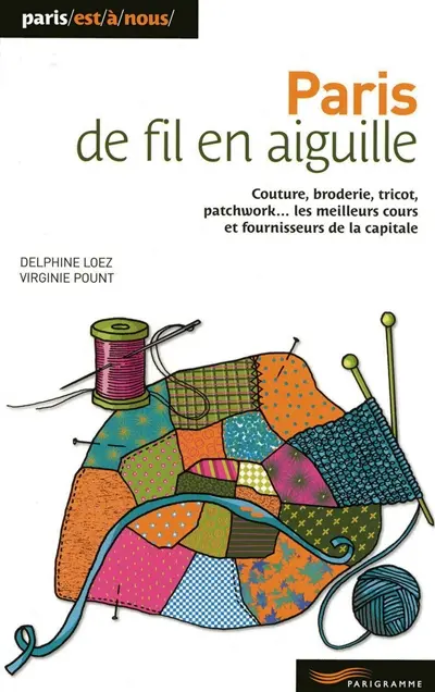 Paris de fil en aiguille : couture, broderie, tricot, patchwork... les meilleurs cours et fournisseurs de la capitale