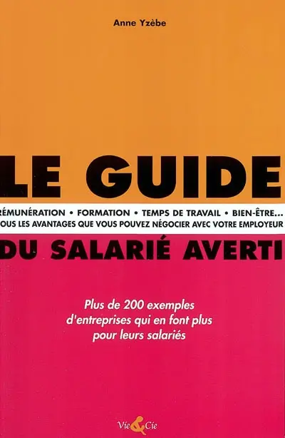 Le guide du salarié averti : rémunération, formation, temps de travail, bien-être... tous les avantages que vous pouvez négocier avec votre employeur : plus de 200 exemples d'entreprises qui en font plus pour leurs salariés