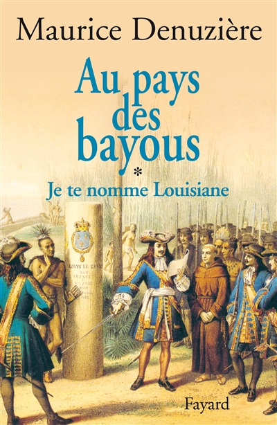 Au pays des bayous. Vol. 1. Je te nomme Louisiane : découverte, colonisation et vente de la Louisiane