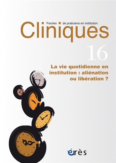 cliniques : paroles de praticiens en institution, n° 16. la vie quotidienne en institution : aliénation ou libération ?