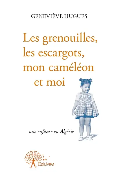 Les grenouilles, les escargots, mon caméléon et moi : une enfance en Algérie