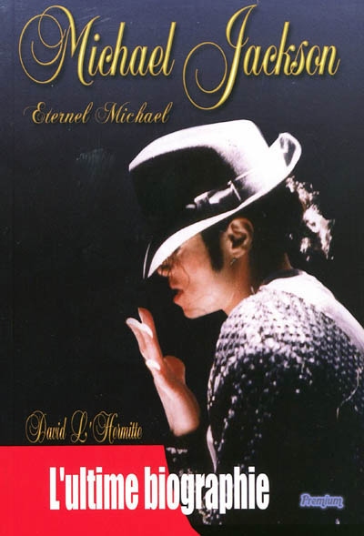 Michael Jackson : éternel Michael : l'ultime biographie