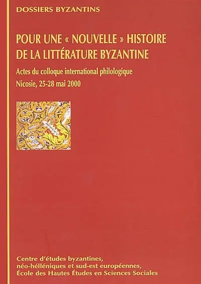 Pour une nouvelle histoire de la littérature byzantine : problèmes, méthodes, approches, propositions : actes du Colloque international philologique, Nicosie, Chypre, 25-28 mai 2000