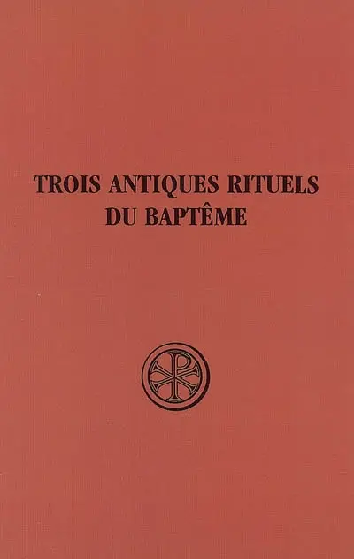 Initiation chrétienne. Vol. 1. Trois antiques rituels du baptême