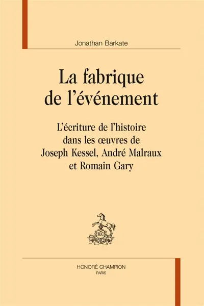 La fabrique de l'événement : l'écriture de l'histoire dans les oeuvres de Joseph Kessel, André Malraux et Romain Gary