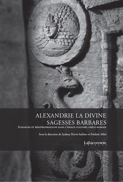 Alexandrie la divine : sagesses barbares : échanges et réappropriations dans l'espace culturel gréco-romain