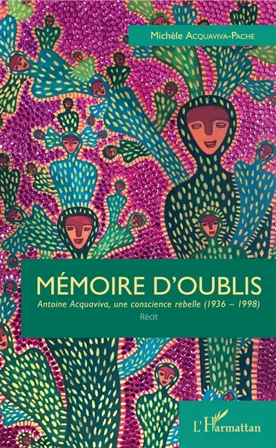 Mémoire d'oublis : Antoine Acquaviva, une conscience rebelle (1936-1998) : récit