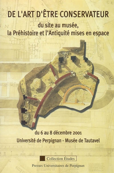 De l'art d'être conservateur : du site au musée, la Préhistoire et l'Antiquité mises en espace : du 6 au 8 décembre 2001, Université de Perpignan-Musée de Tautavel