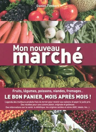 Mon nouveau marché : fruits, légumes, poissons, viandes, fromages... : le bon panier, mois après mois !