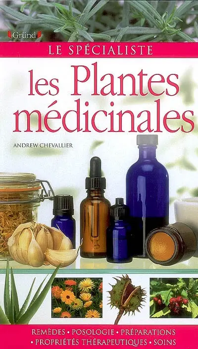 Les plantes médicinales : remèdes, posologie, préparations, propriétés thérapeutiques, soins