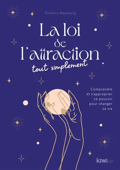 La loi de l'attraction tout simplement : comprendre et s'approprier ce pouvoir pour changer sa vie