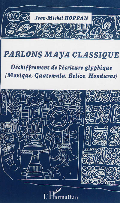 Parlons maya classique : déchiffrement de l'écriture glyphique (Mexique, Guatemala, Belize, Honduras)