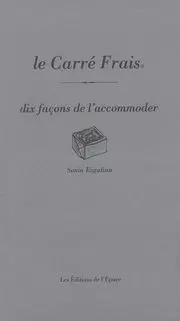 Le carré frais : dix façons de l'accommoder