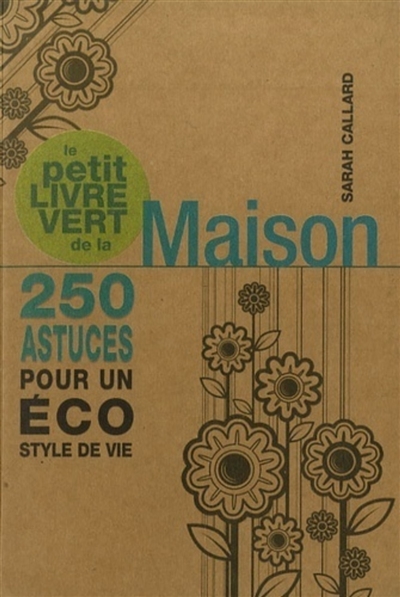 Le petit livre vert de la maison : 250 astuces pour un éco style de vie