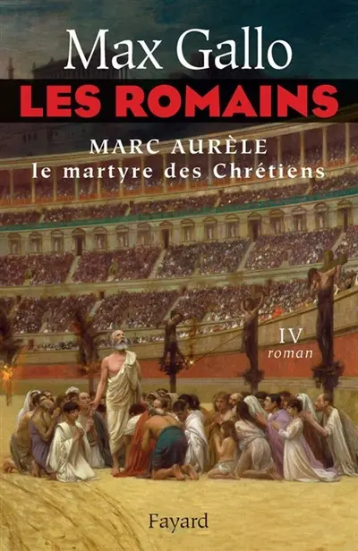 Les Romains. Vol. 4. Marc Aurèle, le martyre des chrétiens