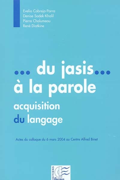 Du jasis... à la parole : acquisition du langage : actes du colloque du 6 mars 2004 au centre Alfred Binet