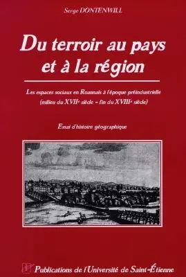 Du terroir au pays et à la région : les espaces sociaux en Roannais à l'époque préindustrielle : milieu du XVIIe siècle-fin du XVIIIe siècle, essai d'histoire géographique
