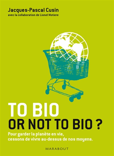 To bio or not to bio ? : pour garder la planète en vie, cessons de vivre au-dessus de nos moyens