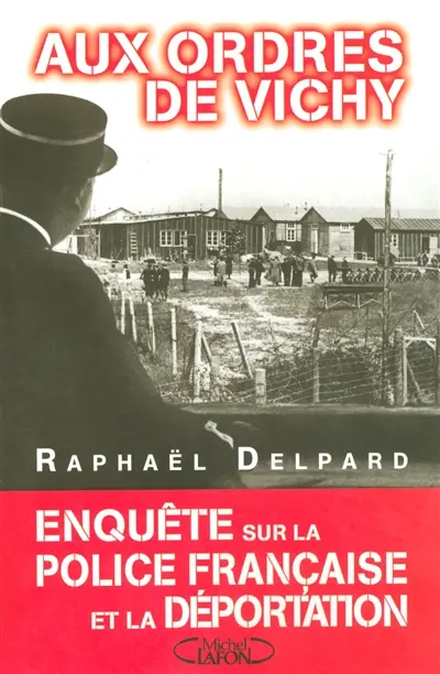 Aux ordres de Vichy : enquête sur la police française et la déportation