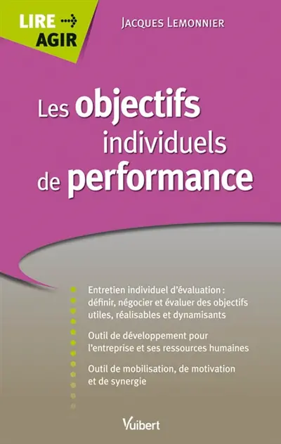Les objectifs individuels de performance : entretien individuel d'évaluation, définir, négocier et évaluer des objectifs utiles, réalisables et dynamisants ; outil de développement pour l'entreprise et ses ressources humaines...