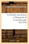La Flandre sous Jeanne et Marguerite de Constantinople, (Ed.1856)