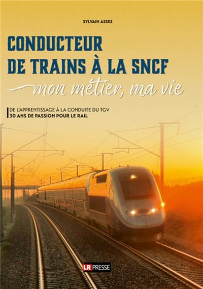 Conducteur de train à la SNCF : mon métier, ma vie : de l'apprentissage à la conduite du TGV, 30 ans de passion pour le rail