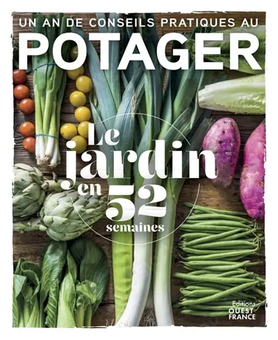 Le jardin en 52 semaines : un an de conseils pratiques au potager