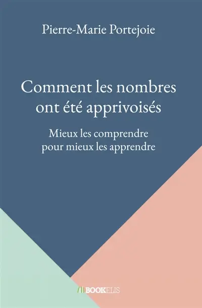 Comment les nombres ont été apprivoisés : Mieux les comprendre pour mieux les apprendre