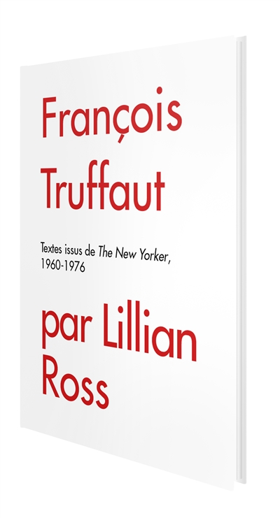 François Truffaut par Lillian Ross : textes issus de The New Yorker, 1960-1976
