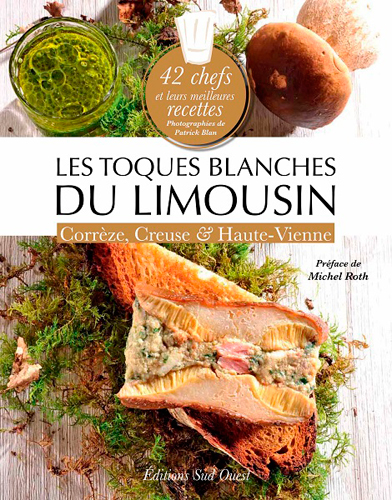 Les toques blanches du Limousin : Corrèze, Creuse & Haute-Vienne : 42 chefs et leurs meilleures recettes