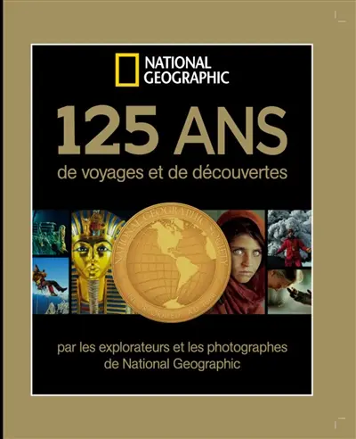 125 ans de voyages et de découvertes par les explorateurs et photographes de National geographic