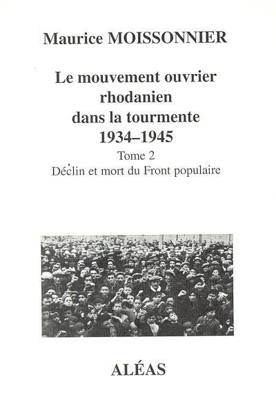 Le mouvement ouvrier rhodanien dans la tourmente, 1934-1945. Vol. 2. Déclin et mort du Front populaire