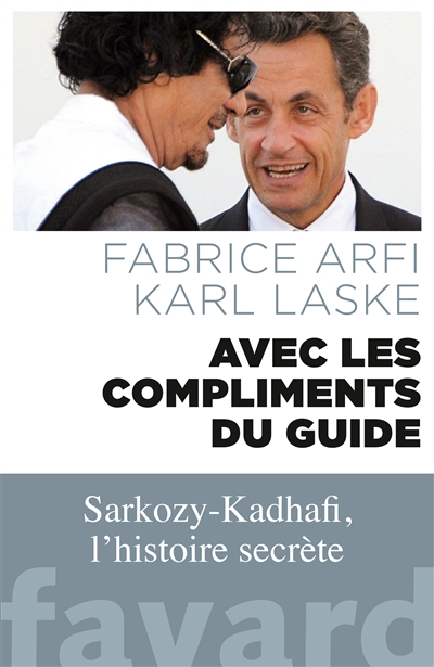 Avec les compliments du guide : Sarkozy-Kadhafi, l'histoire secrète