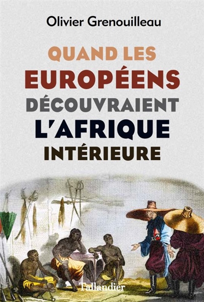 Quand les européens découvraient l'Afrique intérieure - Olivier Grenouilleau - Tallandier
