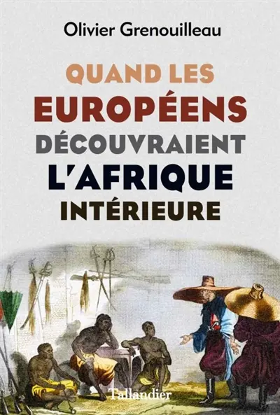 Quand les européens découvraient l'Afrique intérieure - Olivier Grenouilleau - Tallandier