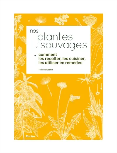 Nos plantes sauvages : comment les récolter, les cuisiner, les utiliser en remèdes