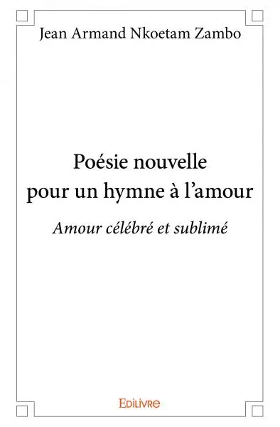 Poésie nouvelle pour un hymne à l’amour : Amour célébré et sublimé