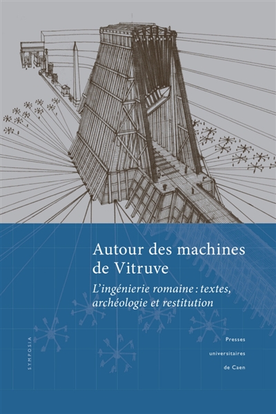 Autour des machines de Vitruve : l'ingénierie romaine, textes, archéologie et restitution : actes du colloque, Caen (3-4 juin 2015)