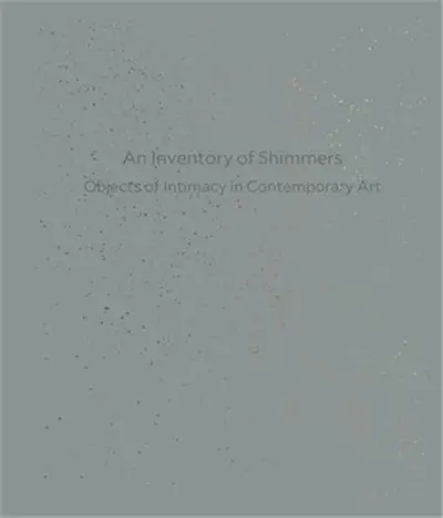 An Inventory of Shimmers Objects of Intimacy In Contemporary Art