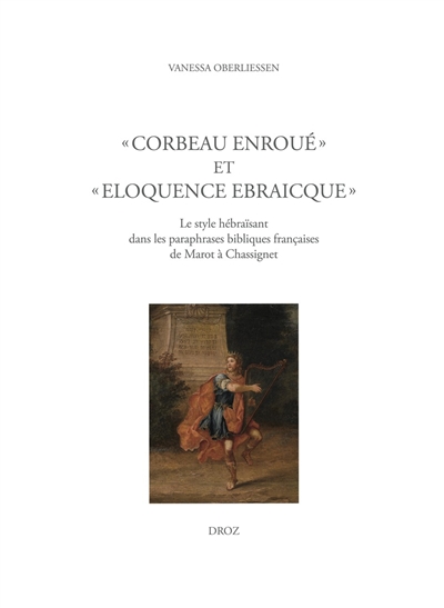 Corbeau enroué et eloquence ebraicque : le style hébraïsant dans les paraphrases bibliques françaises de Marot à Chassignet