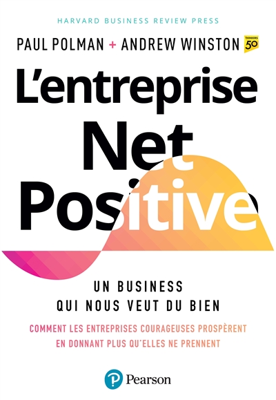 L'entreprise net positive : un business qui nous veut du bien : comment les entreprises courageuses prospèrent en donnant plus qu'elles ne prennent