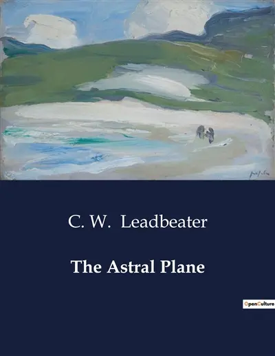The Astral Plane : Exploring the Mysteries of the Astral Plane : Its Inhabitants and Phenomena