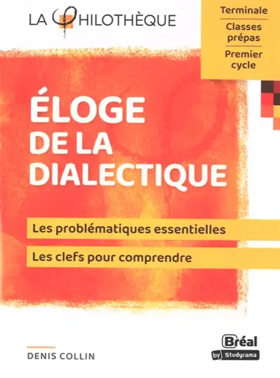 Eloge de la dialectique : les problématiques essentielles, les clefs pour comprendre : terminale, classes prépas, premier cycle