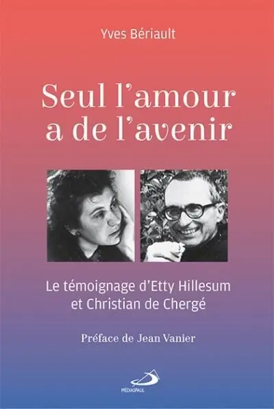 Seul l'amour a de l'avenir : le témoignage d'Etty Hillesum et Christian de Chergé