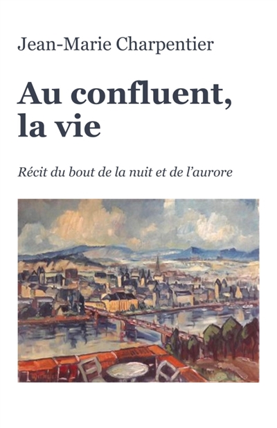 Au confluent, la vie : Récit du bout de la nuit et de l'aurore