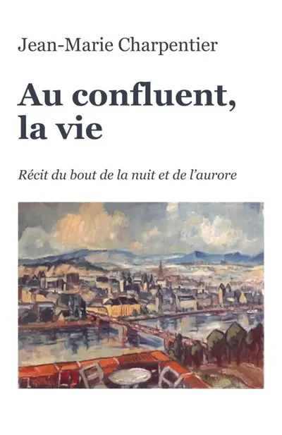Au confluent, la vie : Récit du bout de la nuit et de l'aurore