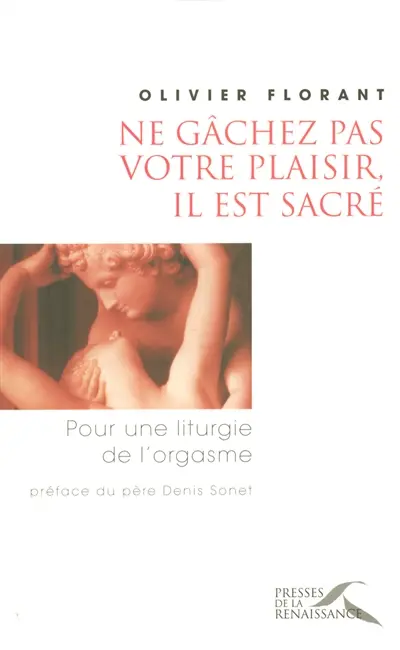 Ne gâchez pas votre plaisir, il est sacré : pour une liturgie de l'orgasme