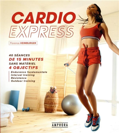 Cardio express : 40 séances de 15 minutes sans matériel, 4 objectifs : endurance fondamentale, interval training, résistance, outdoor training